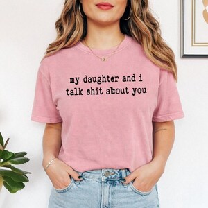 Comfort Colors tshirt, My Daughter And I Talk Shit About You, Funny Mom Daughter Gift, Sarcastic Humor Tee, Best Friend Statement Shirt