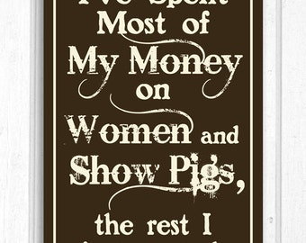 I've Spent Most my Money on Women and Show Pigs Hand Screened Wood Sign