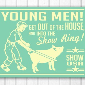 May include: A retro poster in light green and cream. The text reads "YOUNG MEN! GET OUT OF THE HOUSE, AND INTO THE Show Ring!" An illustration shows a person guiding a pig. The words "SHOW USA" are also displayed, with star and line graphics.