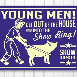 May include: A retro poster in blue and cream. The text reads "YOUNG MEN! GET OUT OF THE HOUSE, AND INTO THE Show Ring!" A cartoon illustration shows a person leading a pig. The words "SHOW USA" are also present, with star symbols.