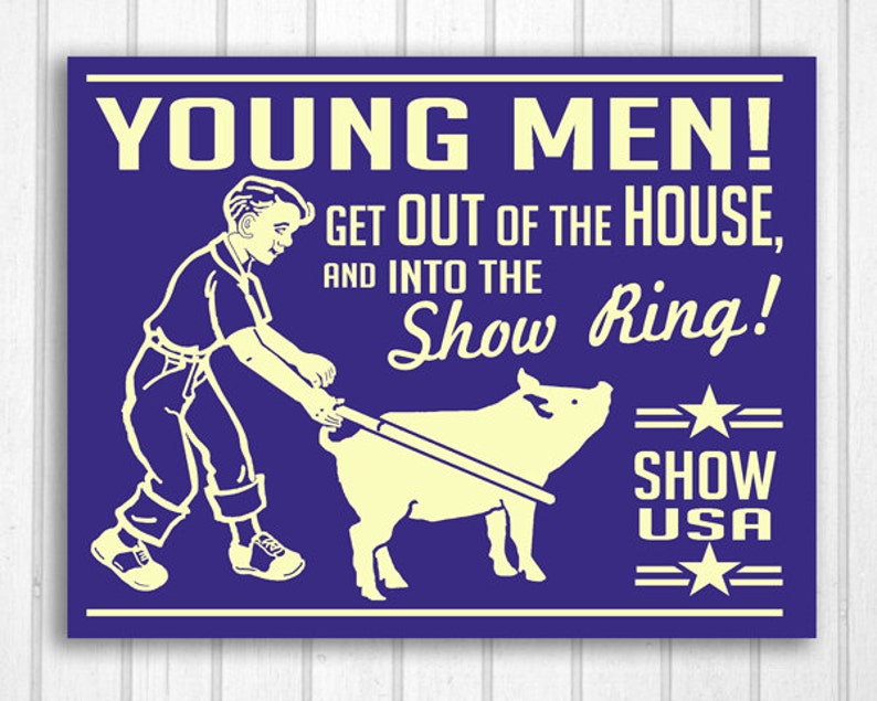 May include: A retro poster in blue and cream. The text reads "YOUNG MEN! GET OUT OF THE HOUSE, AND INTO THE Show Ring!" A cartoon illustration shows a person leading a pig. The words "SHOW USA" are also present, with star symbols.