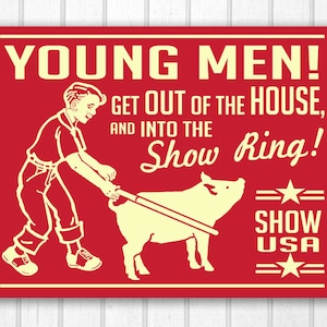 May include: A red poster with cream text and illustrations. The text reads "YOUNG MEN! GET OUT OF THE HOUSE, AND INTO THE Show Ring!" A drawing depicts a person leading a pig. The poster also includes "SHOW USA" and stars.