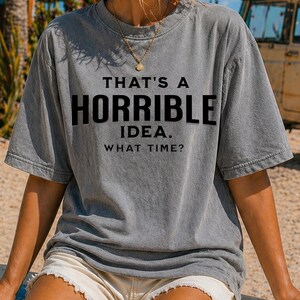 Comfort Colors That's a Horrible Idea What Time? T-shirt,  Funny Quote Tee, Meme Shirt