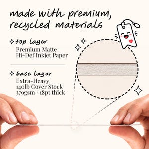 May include: A diagram showing two layers of paper: a top layer of premium matte hi-def inkjet paper and a base layer of extra-heavy 140lb cover stock that is 379gsm and 18pt thick. The text reads: made with premium, recycled materials.