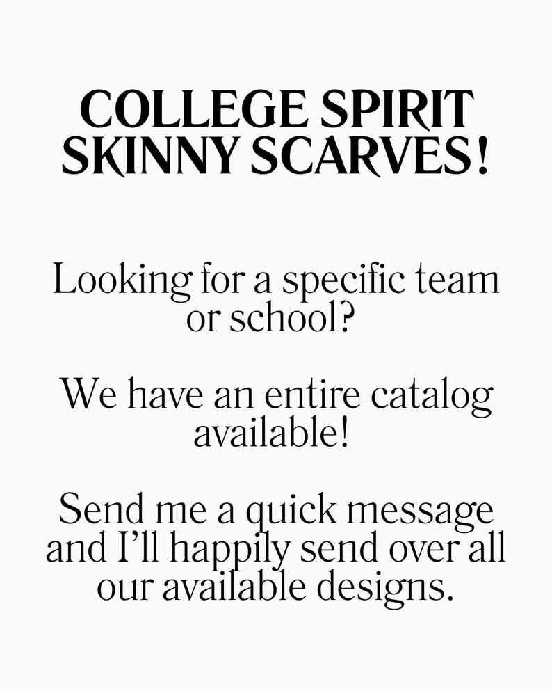 Op de afbeelding: Een witte afbeelding met zwarte tekst die luidt: COLLEGE SPIRIT SKINNY SCARVES! Looking for a specific team or school? We have an entire catalog available! Send me a quick message and I'll happily send over all our available designs.