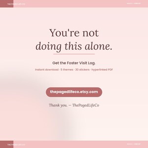 May include: A digital document advertisement with a soft pink gradient background. The text reads: You're not doing this alone. Get the Foster Visit Log. Instant download, 5 themes, 30 stickers, hyperlinked PDF. Thepagedlifeco.etsy.com. Thank you. &mdash; ThePagedLifeCo.