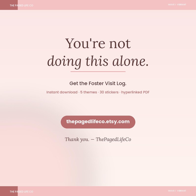 May include: A digital document advertisement with a soft pink gradient background. The text reads: You're not doing this alone. Get the Foster Visit Log. Instant download, 5 themes, 30 stickers, hyperlinked PDF. Thepagedlifeco.etsy.com. Thank you. &mdash; ThePagedLifeCo.