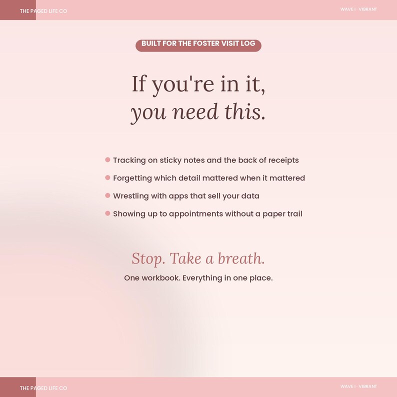 May include: A light pink digital graphic titled Built for the Foster Visit Log. It features the text If you're in it, you need this, followed by a bulleted list of common tracking frustrations, and concludes with the text Stop. Take a breath. One workbook. Everything in one place.