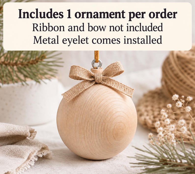 May include: A round, light-colored wooden ornament featuring a metal eyelet at the top and a tied burlap bow. The text above reads: Includes 1 ornament per order, Ribbon and bow not included, Metal eyelet comes installed.