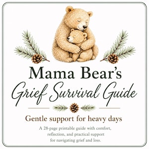 May include: A 28-page printable guide titled Mama Bear's Grief Survival Guide: Gentle support for heavy days. The cover features an illustration of a large bear hugging a small bear, flanked by pine branches and pinecones on a white background.