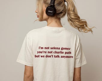 im not salena gomez you are not charlie puth but we dont talk anymore T-shirt | Sarcastic Graphic Tee | Unhinged Gen Z Shirt l we dont talk