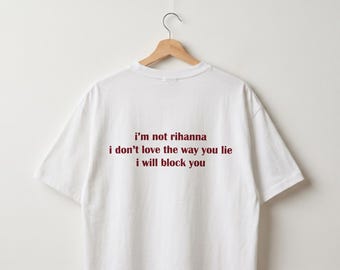Ich bin nicht Rihanna ich liebe nicht die Art wie du lügst ich werde dich T-shirt | Sarkastisches Grafik-T-Shirt | Unhinged Gen Z Shirt | Ich Block Sie Tee