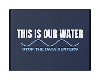 Può includere: Un cartello rettangolare blu navy con testo bianco che recita "THIS IS OUR WATER" sopra una linea blu ondulata e il testo "STOP THE DATA CENTERS". Il cartello ha un motivo a righe verticali strutturato.