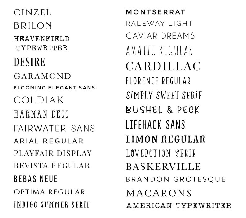 May include: A list of font names in black text on a white background. The font names are arranged in two columns. The fonts are categorized by name and style, such as Cinzel, Brilon, Heavenfield Typewriter, Desire, Garamond, Blooming Elegant Sans, Coldiak, Harman Deco, Fairwater Sans, Arial Regular, Playfair Display, Revista Regular, Bebas Neue, Optima Regular, Indigo Summer Serif, Montserrat, Raleway Light, Caviar Dreams, Amatic Regular, Cardillac, Florence Regular, Simply Sweet Serif, Bushel & Peck, Lifehack Sans, Limon Regular, Lovepotion Serif, Baskerville, Brandon Grotesque, Macarons, and American Typewriter.
