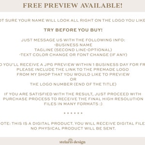 May include: Text on a beige background with the title "FREE PREVIEW AVAILABLE!" and instructions on how to request a free preview of a logo design. The text says "Not sure your name will look all right on the logo you liked? TRY BEFORE YOU BUY!" and "Just message us with the following info: -Business Name Tagline (second line-optional) -Text colour change or font change (if any)" and "And you'll receive a JPG preview within 1 business day for free! Please include the link to the premade logo from my shop that you would like to preview OR The logo number (end of the title)" and "If you are satisfied with the result, just proceed with purchase process to receive the final high resolution files in many formats :)" and "Note: This is a digital product. You will receive digital files, no physical product will be sent."