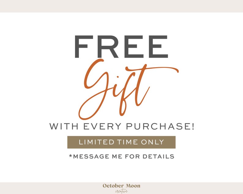 May include: White background with text that reads "FREE Gift WITH EVERY PURCHASE! LIMITED TIME ONLY *MESSAGE ME FOR DETAILS". The text "Gift" is in a cursive font and is orange.