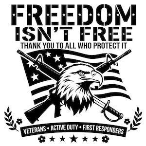 May include: Black and white graphic with the text "FREEDOM ISN'T FREE" above an American flag, an eagle, crossed rifles, and a sword. The text "THANK YOU TO ALL WHO PROTECT IT" is below the text. The words "VETERANS ACTIVE DUTY FIRST RESPONDERS" are at the bottom.