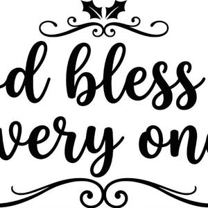 May include: A black graphic design on a white background featuring the text God bless us, every one! in a cursive script font. The text is framed by a decorative flourish at the top with two holly leaves and a symmetrical scroll design at the bottom.