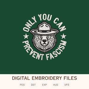 May include: A digital embroidery design featuring a bear wearing a ranger hat, encircled by the text "ONLY YOU CAN PREVENT FASCISM" in white on a dark green background. The design includes the text "DIGITAL EMBROIDERY FILES" and file type abbreviations.