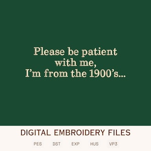 May include: A digital embroidery file design featuring the text "Please be patient with me, I'm from the 1900's..." in a light-colored, stitched-style font against a solid dark green background, with file formats listed at the bottom.