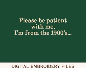 May include: A digital embroidery file design featuring the text "Please be patient with me, I'm from the 1900's..." in a light-colored, stitched-style font against a solid dark green background, with file formats listed at the bottom.
