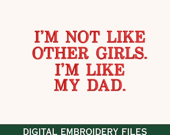 May include: A digital embroidery file with the text "I'M NOT LIKE OTHER GIRLS. I'M LIKE MY DAD." in red, bold letters. Below the text is a green banner with the words "DIGITAL EMBROIDERY FILES" and file type abbreviations.