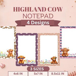 May include: Four rectangular notepads featuring Highland cow illustrations and floral borders. The text reads HIGHLAND COW NOTEPAD 4 Designs and 3 SIZES 4x6 IN 5x7 IN 8.5x11 IN. Each notepad has a unique pattern and a cartoon cow character.