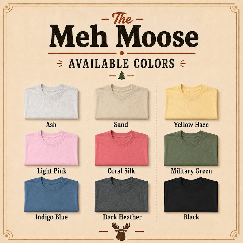 May include: A color chart for The Meh Moose t-shirts displaying nine folded shirts in ash, sand, yellow haze, light pink, coral silk, military green, indigo blue, dark heather, and black. The text includes the title and available colors.