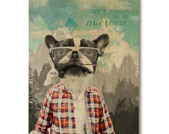 Awesome Dog art print on wood, boston terrier, french bulldog, inspirational, lumberjack