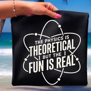 The Physics Is Theoretical But The Fun Is Real Science Humor Png, Physics Teacher Gift, Physicist Nerd Graphic Tee Digital Download
