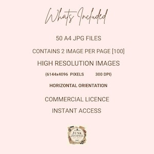 May include: A digital product information sheet with the text: Whats Included, 50 A4 JPG FILES, CONTAINS 2 IMAGE PER PAGE [100], HIGH RESOLUTION IMAGES, {6144x4096 PIXELS 300 DPI}, HORIZONTAL ORIENTATION, COMMERCIAL LICENCE, INSTANT ACCESS, JUNK JOURNAL ART SHOP.