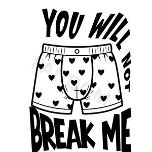 May include: Black and white graphic of boxer shorts with heart patterns. The text "YOU WILL NOT BREAK ME" is above and below the shorts. The design is simple and bold, suitable for apparel.