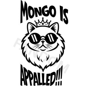 May include: Black and white graphic of a cat wearing sunglasses and a crown. The text above the cat reads "MONGO IS" and the text below reads "APPALLED!!!". The cat has a smiling expression.