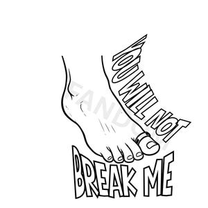 May include: Black and white line art illustration of a foot with the words "YOU WILL NOT BREAK ME" in stylized text. The foot is in a downward position, with the text curving around it.