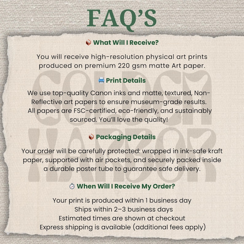 May include: A cream-colored paper with the text "FAQ'S" in green. The text describes the art prints, including paper type, ink, and packaging details. It also mentions production and shipping times.