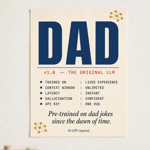 May include: A rectangular poster with a cream background featuring the dark blue text DAD at the top. Below, red text reads v1.0 - THE ORIGINAL LLM. A list of technical specifications follows, ending with the text Pre-trained on dad jokes since the dawn of time and No GPU required. Gold geometric icons appear in the corners.