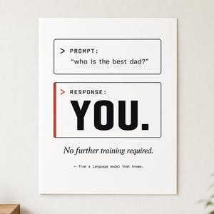 May include: A white rectangular wall art print featuring black text in a computer interface style. The top box reads PROMPT: who is the best dad? The bottom box has a red vertical line and reads RESPONSE: YOU. Below is text: No further training required. - from a language model that knows.