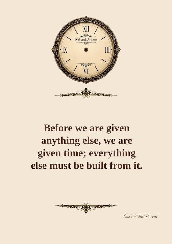 Before We Are Given Anything Else, We Are Given Time; Everything Else Must Be Built From It. – Digital Download