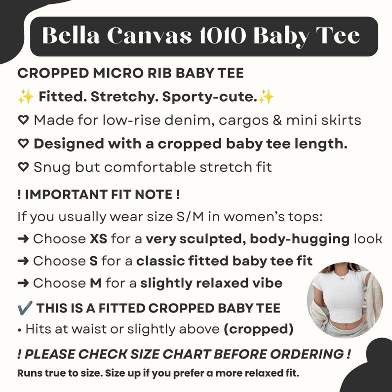 May include: White cropped baby tee from Bella Canvas 1010. The shirt is fitted, stretchy, and sporty-cute. The text on the image says it is designed with a cropped baby tee length and is made for low-rise denim, cargos & mini skirts.