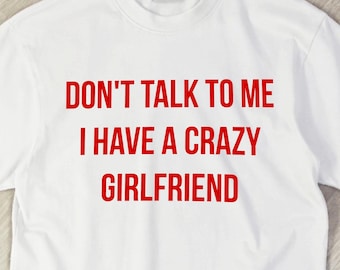 Don't Talk To Me I Have A Crazy Girlfriend Shirt-Custom Humor Shirt,Sarcastic Relationship Shirt,Funny Tiktok Meme Tee,Boyfriend gifts shirt