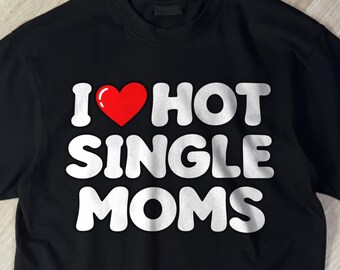 I Love Hot Single Moms Funny Shirt, Stupid Gifts, Hilarious Cringy Shirt, Funny Gift Tee For Friend, Dumb Tshirt, Exchange Gift Shirt