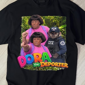 Dora The Deporter Funny Trump Shirt Gift For Friend, Funny Parody T-Shirt, ICE Specific Meme TShirt, Dumb Tee,Hilarious Gift ,Cringy TShirts