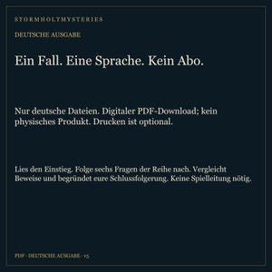 K&ouml;nnte beinhalten: Ein dunkelblauer digitaler PDF-Download mit dem Titel Stormholt Mysteries Deutsche Ausgabe. Der Text lautet: Ein Fall. Eine Sprache. Kein Abo. Nur deutsche Dateien. Digitaler PDF-Download; kein physisches Produkt. Drucken ist optional. Lies den Einstieg. Folge sechs Fragen der Reihe nach. Vergleicht Beweise und begr&uuml;ndet eure Schlussfolgerung. Keine Spielleitung n&ouml;tig. PDF - DEUTSCHE AUSGABE v5.