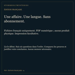 Puede incluir: Un archivo PDF digital de color azul oscuro titulado Stormholt Mysteries, &Eacute;dition Fran&ccedil;aise. El texto dice: Une affaire. Une langue. Sans abonnement. Fichiers fran&ccedil;ais uniquement. PDF num&eacute;rique; aucun produit physique. Impression facultative. Lis le d&eacute;but. Suis six questions dans l'ordre. Comparez les preuves et justifiez votre conclusion. Aucun meneur n&eacute;cessaire. PDF - &Eacute;dition fran&ccedil;aise - v5.