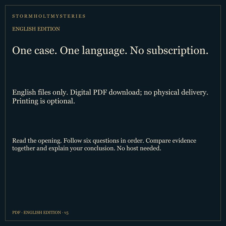 May include: A dark blue digital document titled Stormholt Mysteries English Edition. The text reads: One case. One language. No subscription. English files only. Digital PDF download; no physical delivery. Printing is optional. Read the opening. Follow six questions in order. Compare evidence together and explain your conclusion. No host needed. PDF English Edition v5.