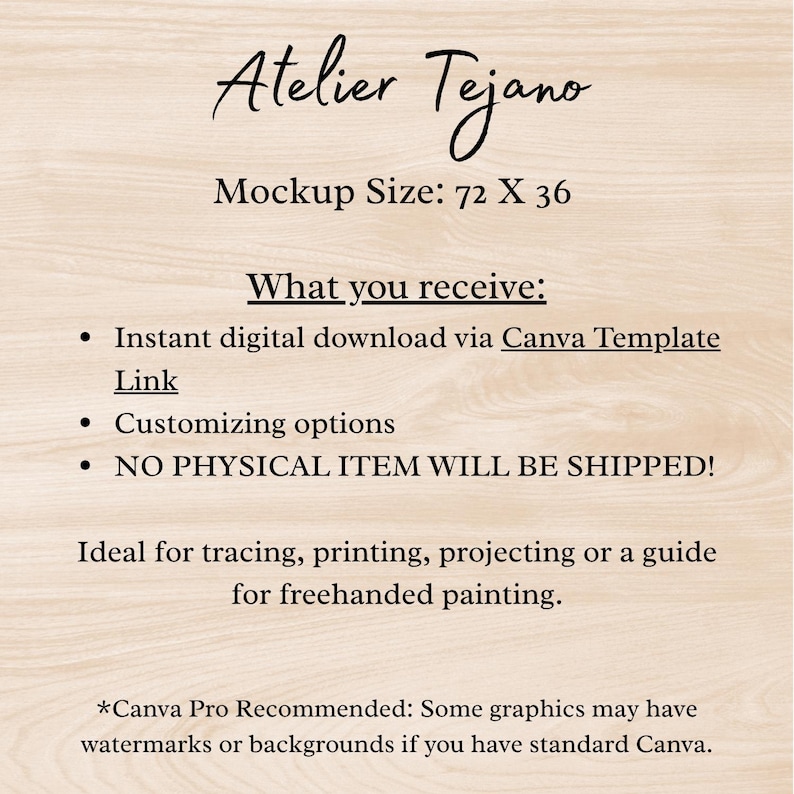May include: A digital mockup with the text "Atelier Tejano" in a cursive font. The text "Mockup Size: 72 X 36" is below the logo. Additional text includes "What you receive:" and bullet points detailing digital download, customizing options, and no physical item.