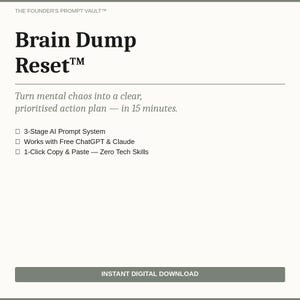 May include: A digital document titled The Founder's Prompt Vault Brain Dump Reset. It features text stating: Turn mental chaos into a clear, prioritised action plan in 15 minutes. Includes a 3-Stage AI Prompt System, compatibility with ChatGPT and Claude, and 1-Click Copy and Paste functionality. A grey button at the bottom reads INSTANT DIGITAL DOWNLOAD.
