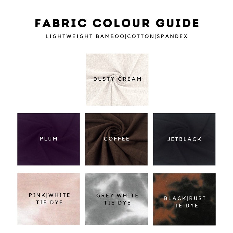 May include: Fabric colour guide showing samples of lightweight bamboo, cotton, and spandex. Colours include dusty cream, plum, coffee, jet black, pink and white tie dye, grey and white tie dye, and black and rust tie dye.