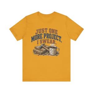 Just One More Project I Swear woodworking shirt in Mustard