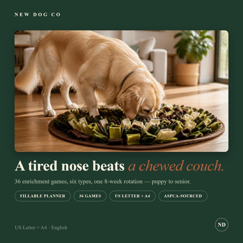 May include: A golden retriever dog sniffs a round, fabric snuffle mat featuring layered strips of felt in shades of dark green, olive, and cream. The text on the image reads: NEW DOG CO, A tired nose beats a chewed couch, 36 enrichment games, six types, one 8-week rotation, puppy to senior, FILLABLE PLANNER, 36 GAMES, US LETTER + A4, ASPCA-SOURCED, US Letter + A4, English, ND.